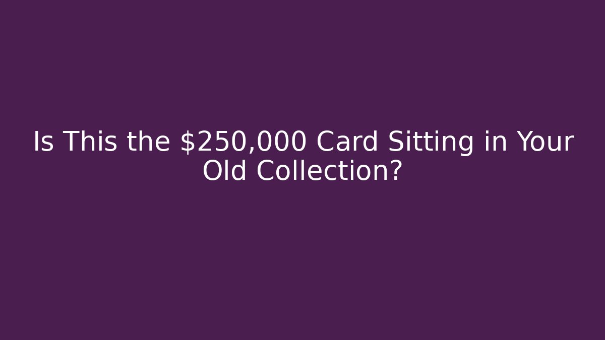 Is This the $250,000 Card Sitting in Your Old Collection?