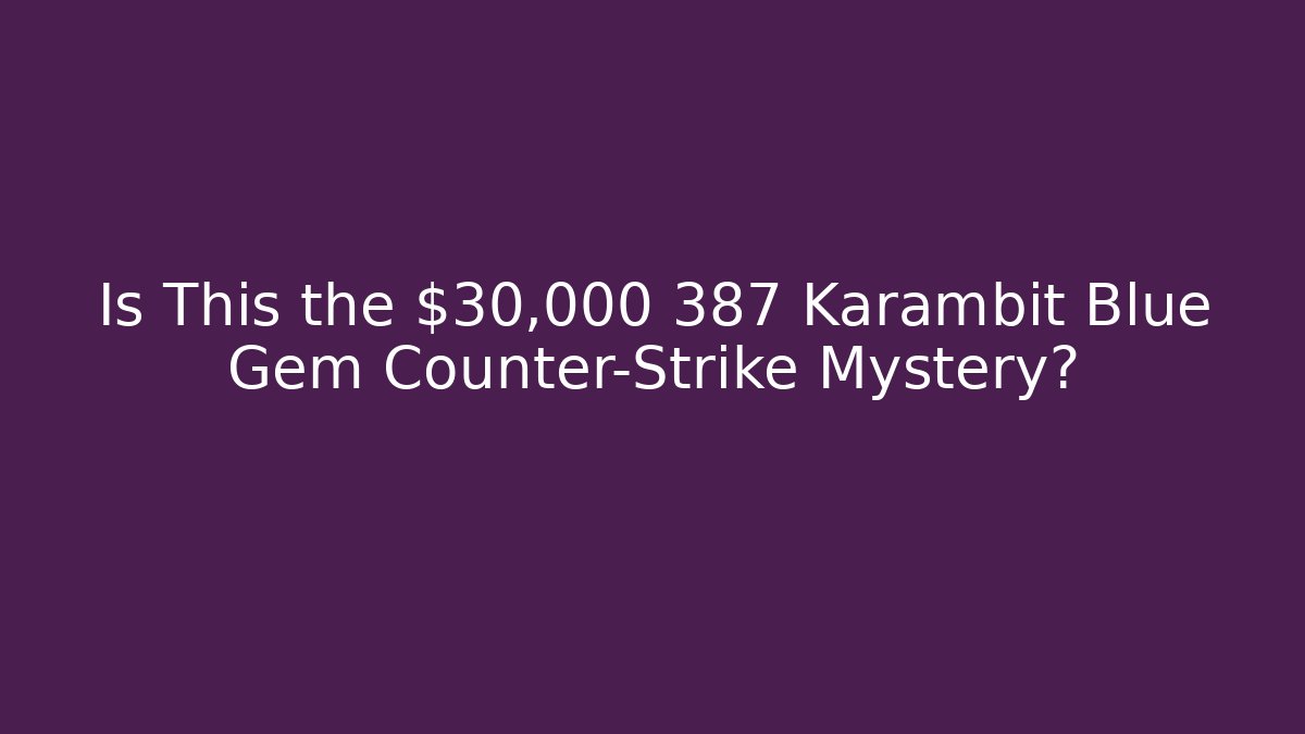 Is This the $30,000 387 Karambit Blue Gem Counter-Strike Mystery?