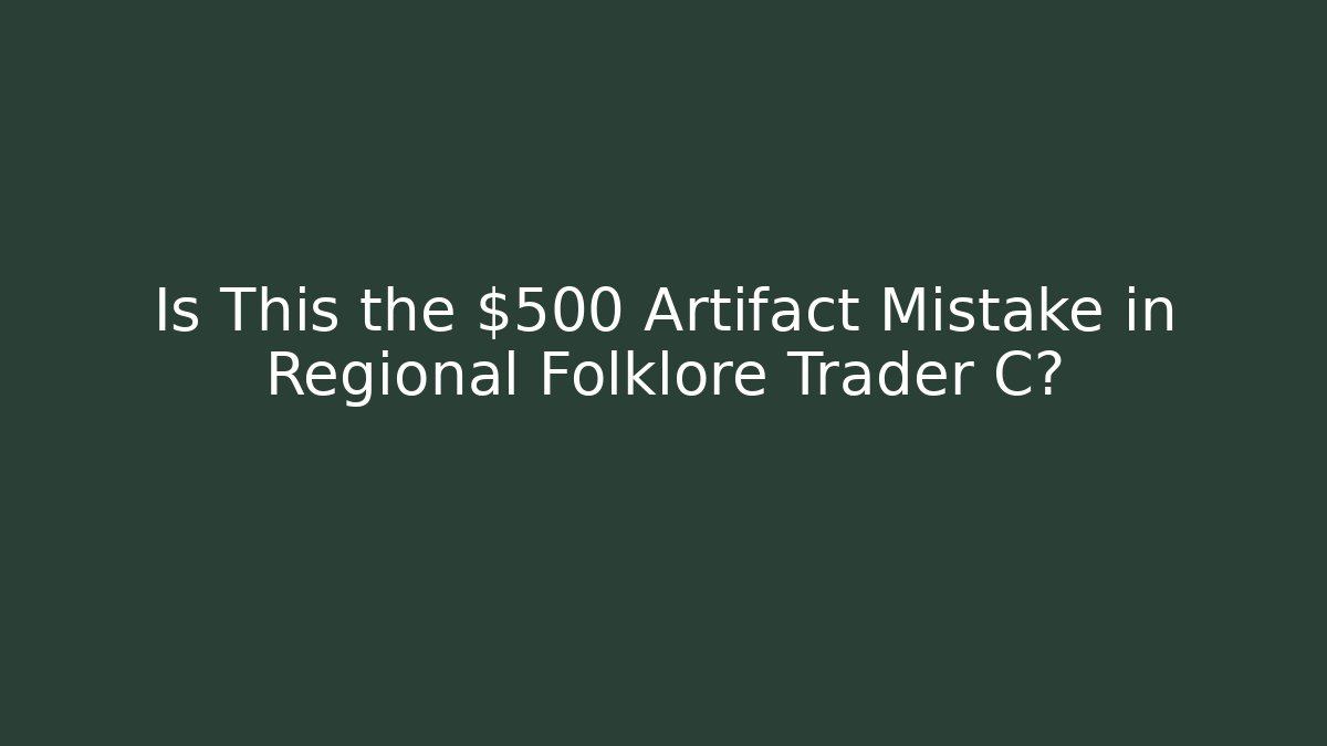 Is This the $500 Artifact Mistake in Regional Folklore Trader C?