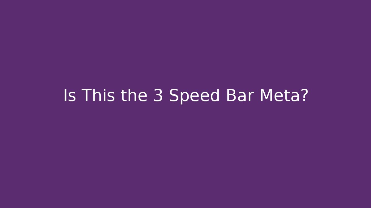 Is This the 3 Speed Bar Meta?
