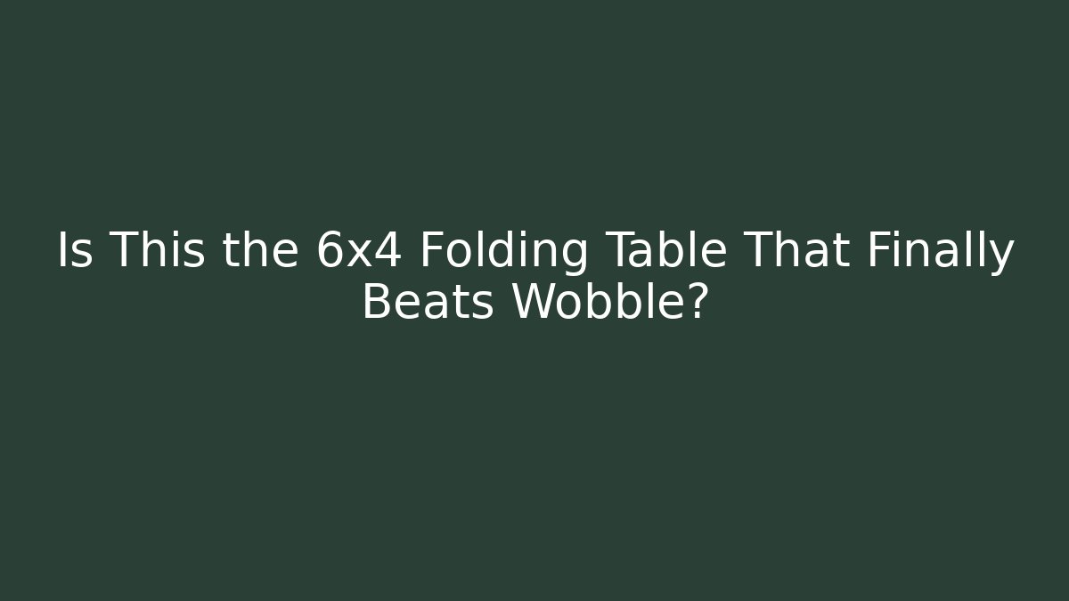 Is This the 6x4 Folding Table That Finally Beats Wobble?