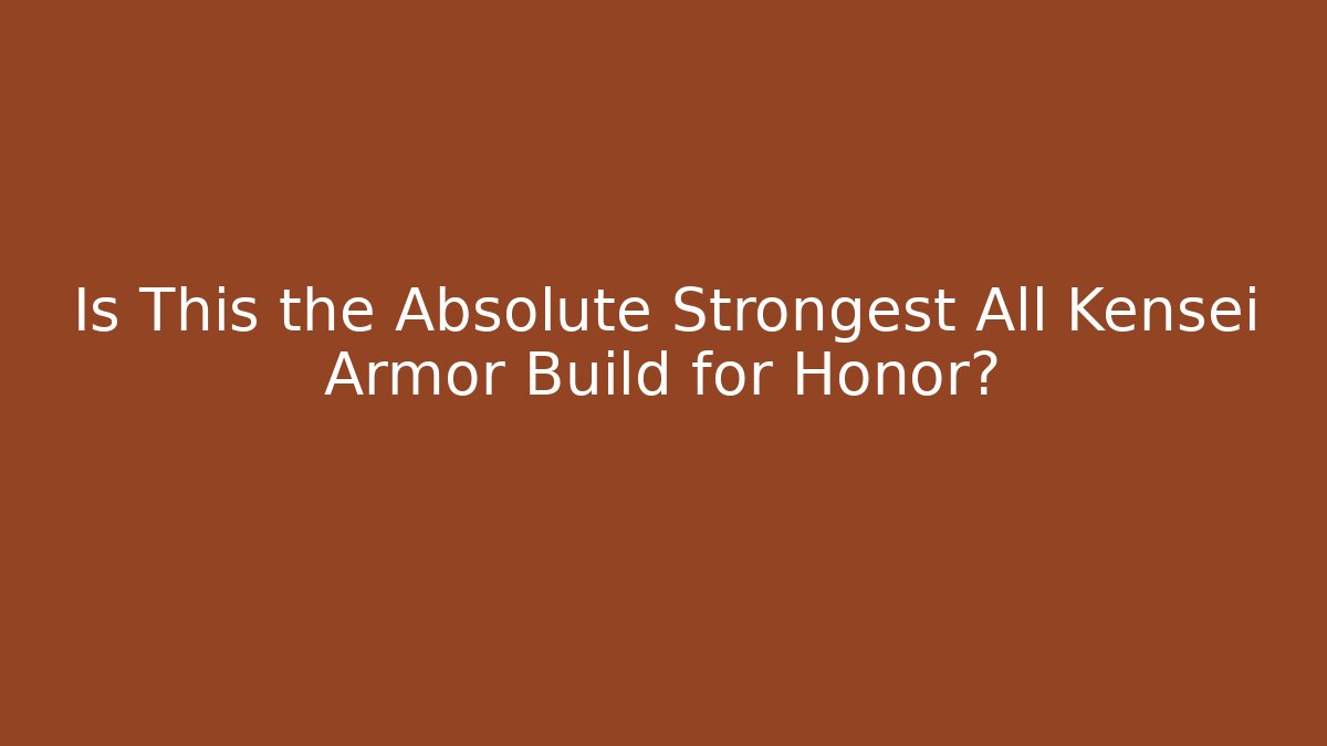 Is This the Absolute Strongest All Kensei Armor Build for Honor?