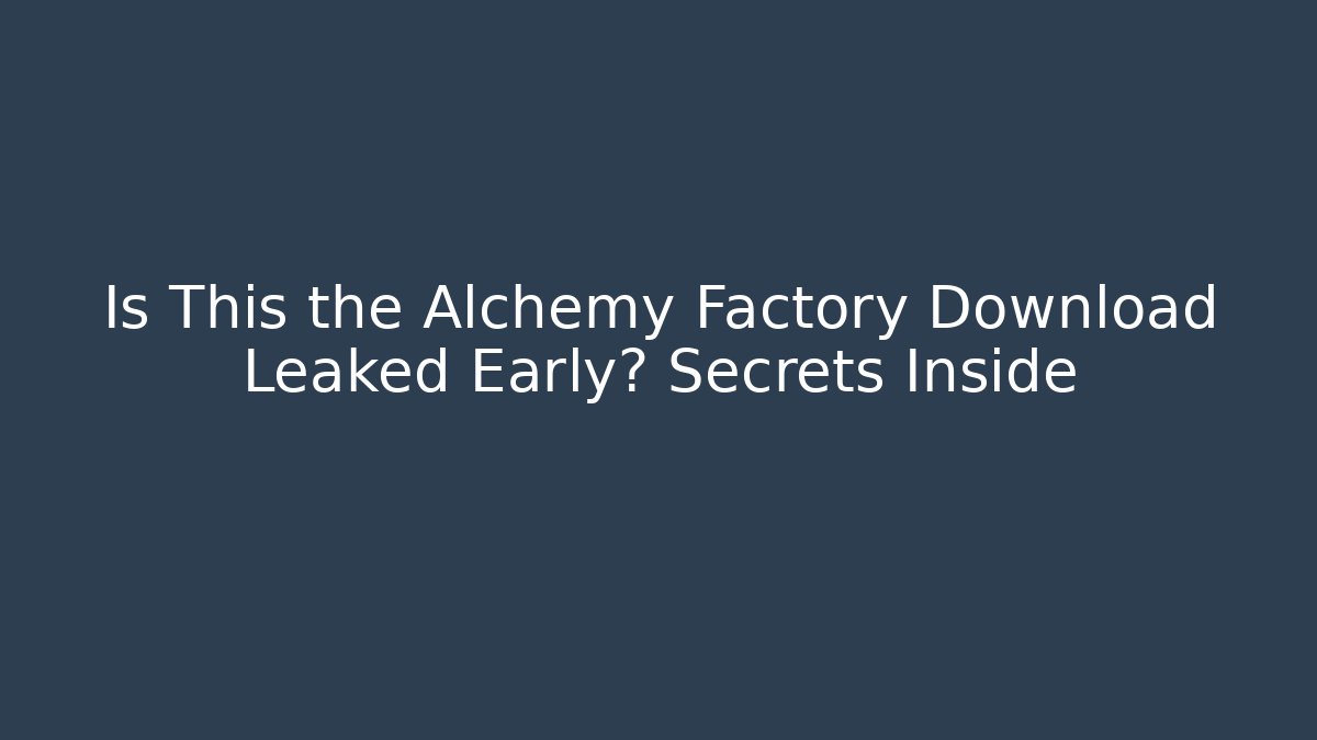 Is This the Alchemy Factory Download Leaked Early? Secrets Inside