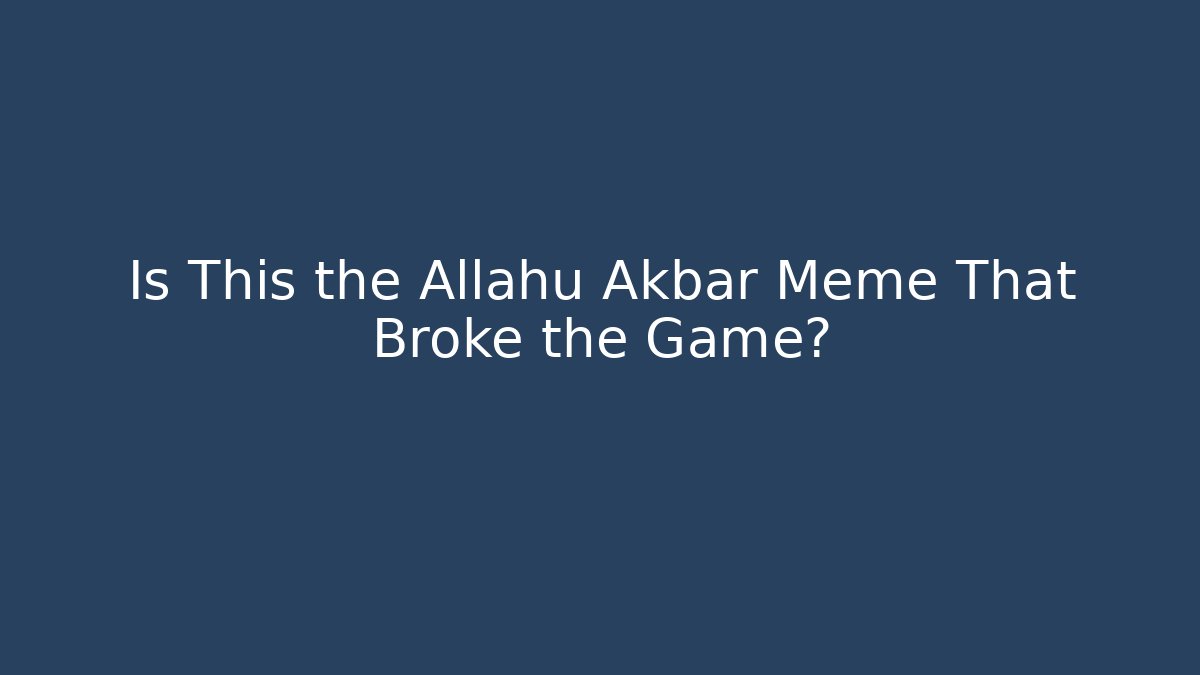 Is This the Allahu Akbar Meme That Broke the Game?