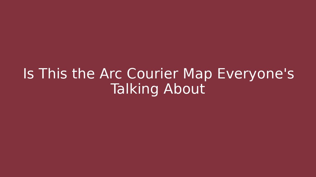 Is This the Arc Courier Map Everyone’s Talking About