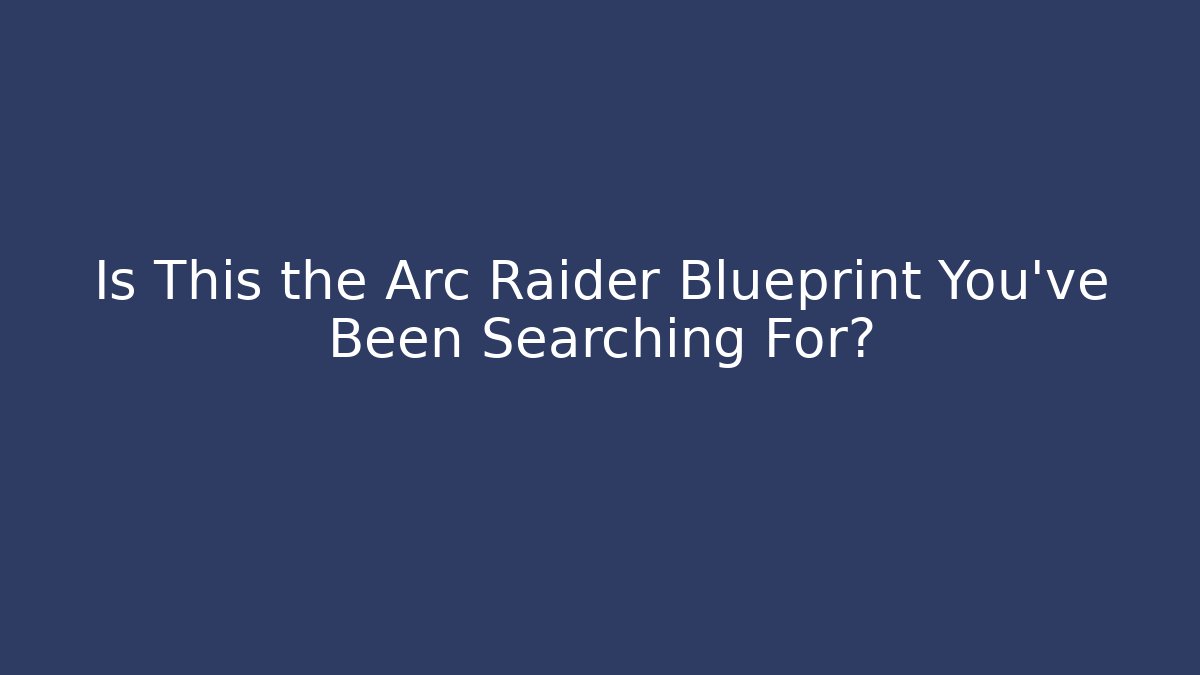 Is This the Arc Raider Blueprint You've Been Searching For?