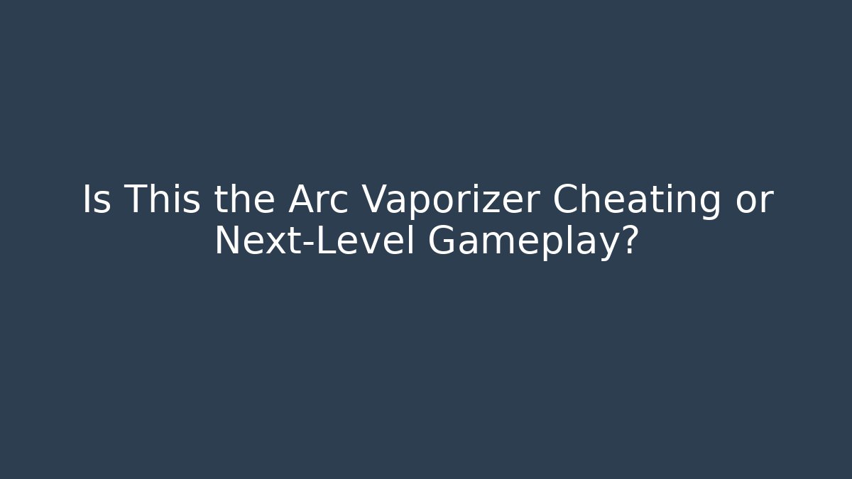 Is This the Arc Vaporizer Cheating or Next-Level Gameplay?