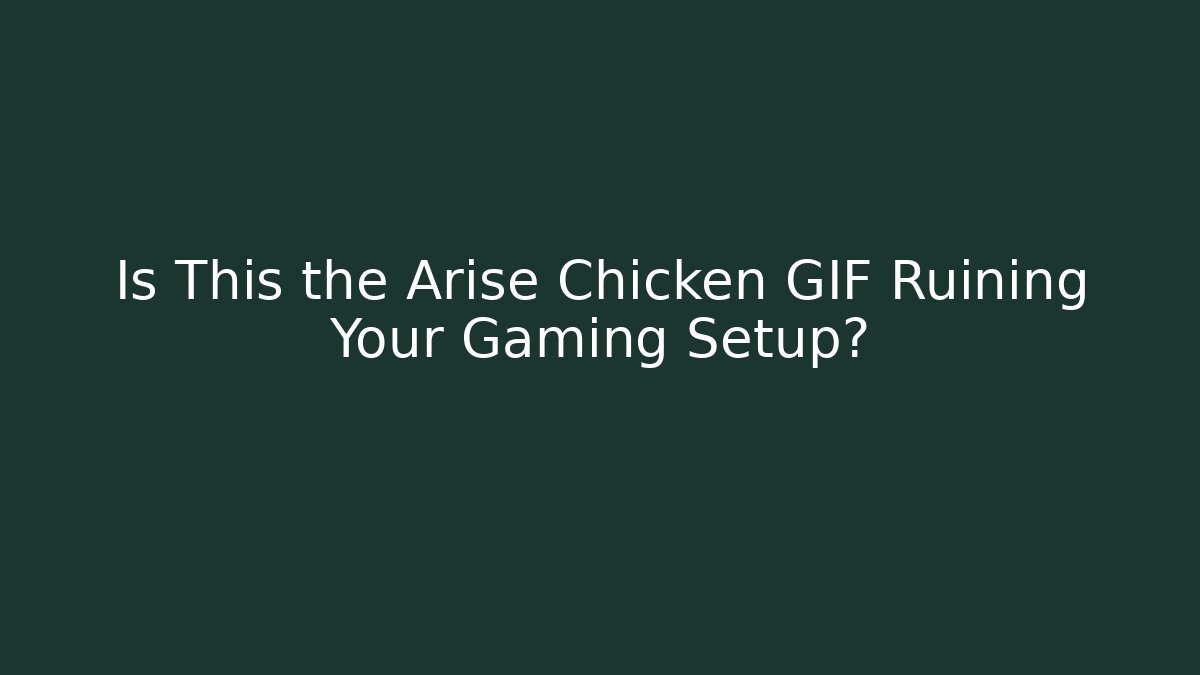 Is This the Arise Chicken GIF Ruining Your Gaming Setup?