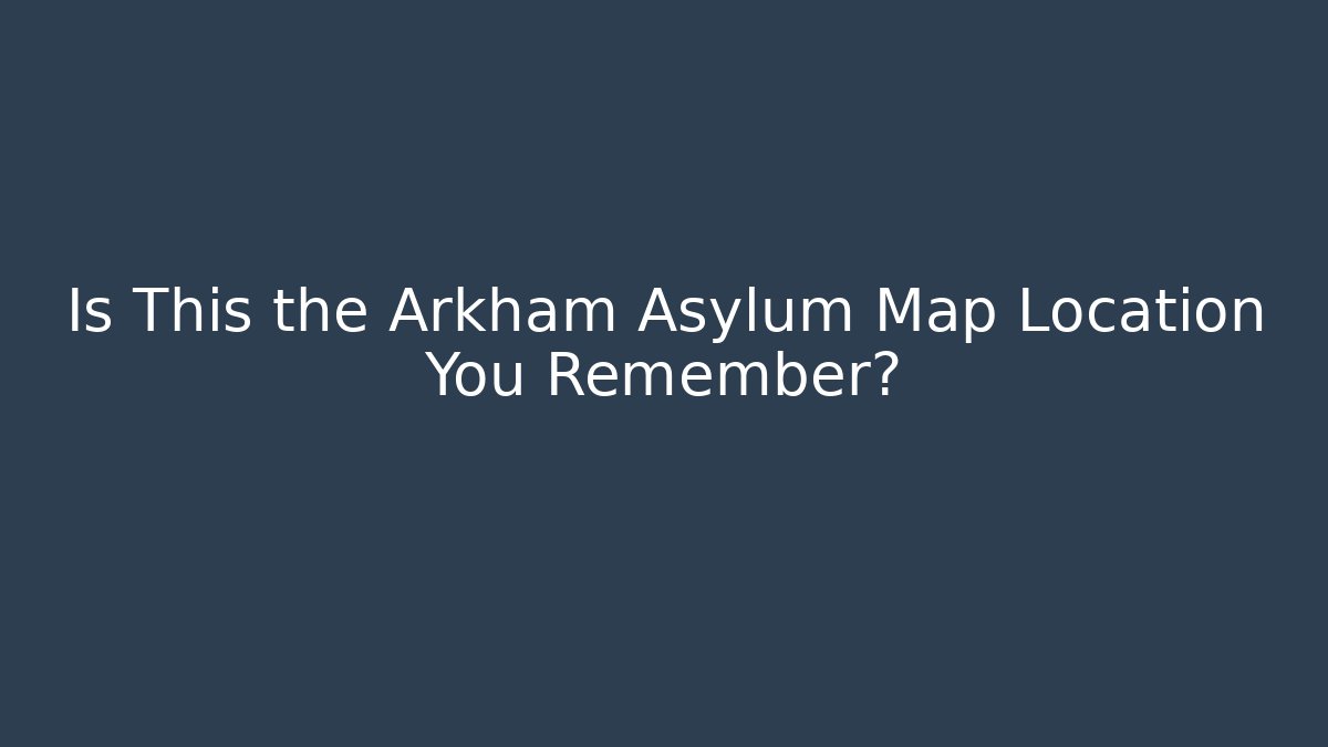 Is This the Arkham Asylum Map Location You Remember?