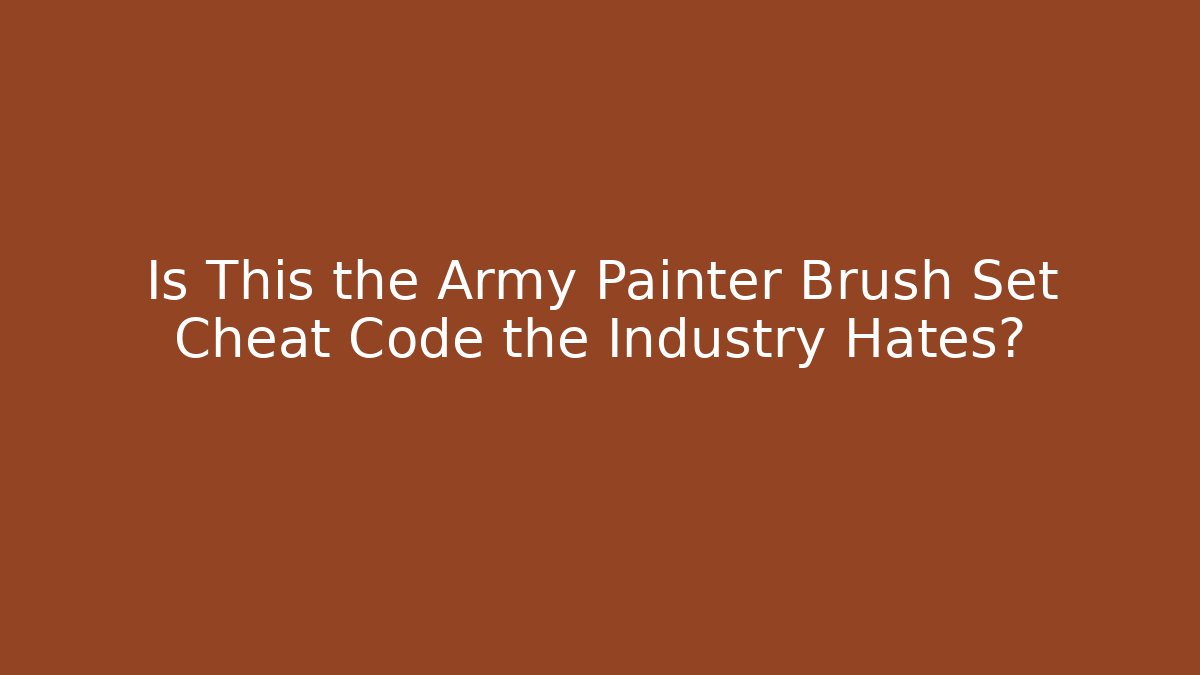 Is This the Army Painter Brush Set Cheat Code the Industry Hates?