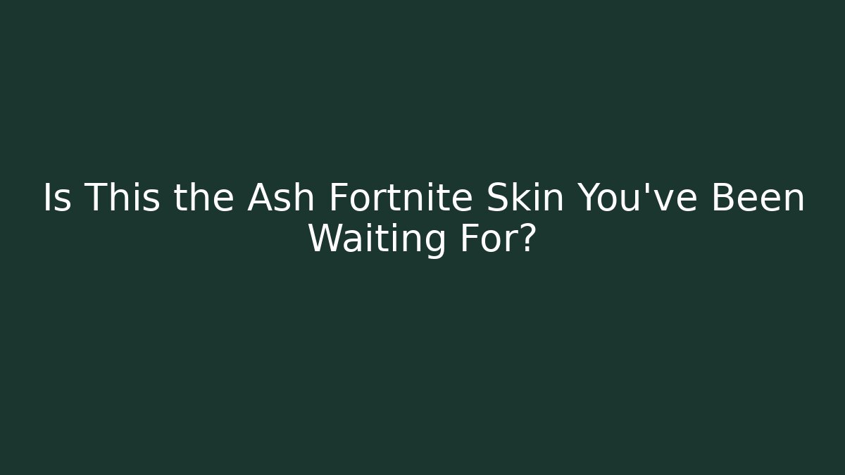 Is This the Ash Fortnite Skin You’ve Been Waiting For?