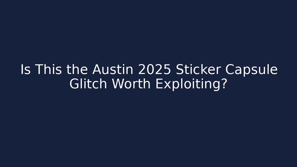 Is This the Austin 2025 Sticker Capsule Glitch Worth Exploiting? - Create More Assets