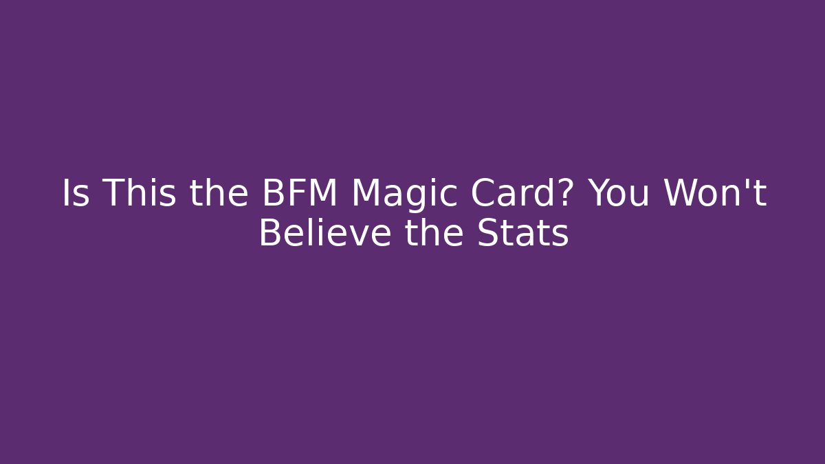 Is This the BFM Magic Card? You Won't Believe the Stats