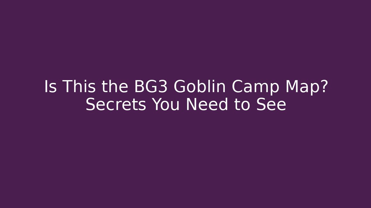 Is This the BG3 Goblin Camp Map? Secrets You Need to See