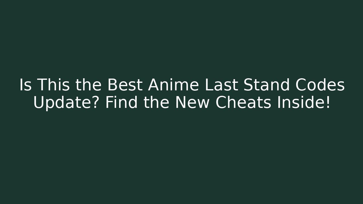 Is This the Best Anime Last Stand Codes Update? Find the New Cheats Inside!
