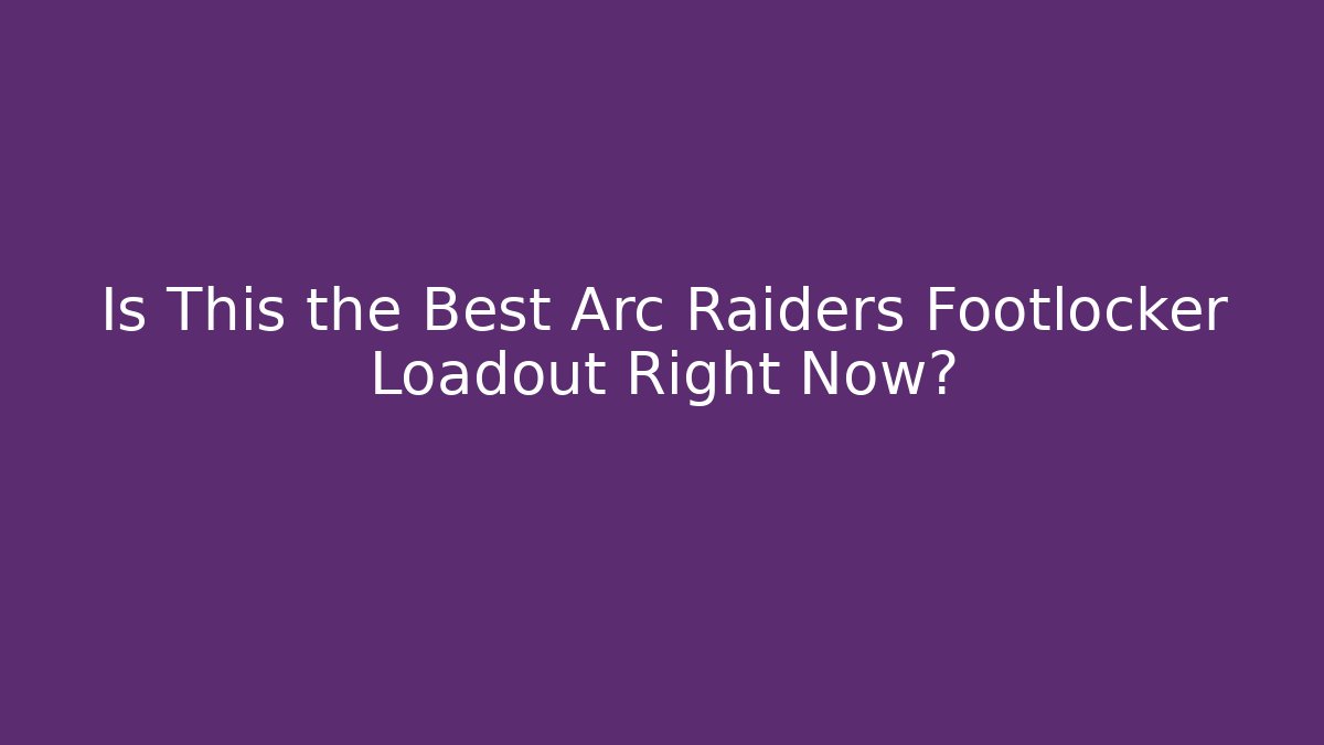 Is This the Best Arc Raiders Footlocker Loadout Right Now?