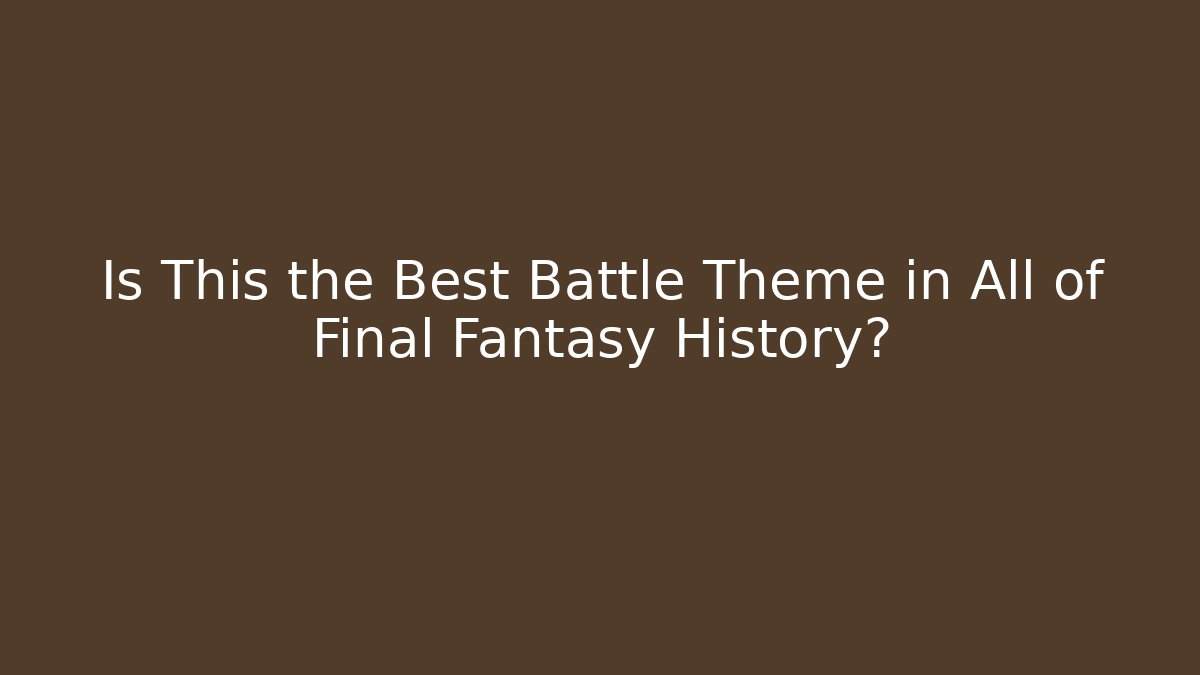 Is This the Best Battle Theme in All of Final Fantasy History?