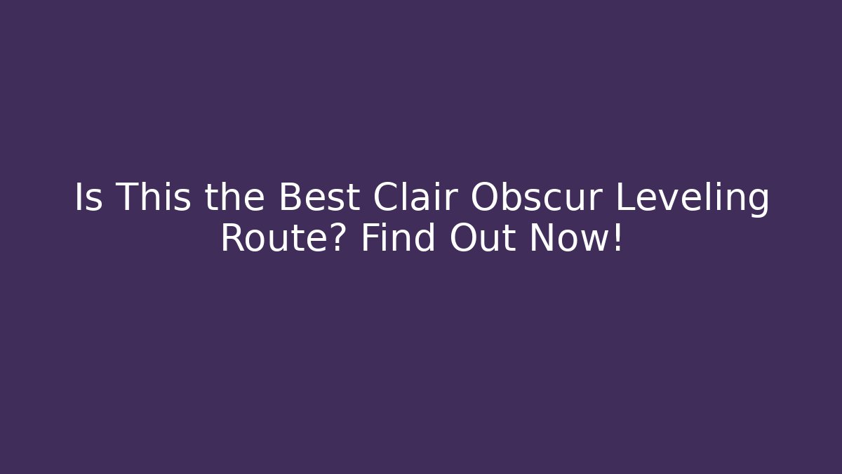 Is This the Best Clair Obscur Leveling Route? Find Out Now!