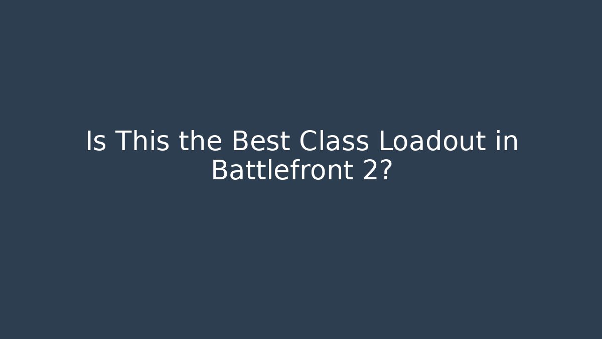 Is This the Best Class Loadout in Battlefront 2? - Create More Assets
