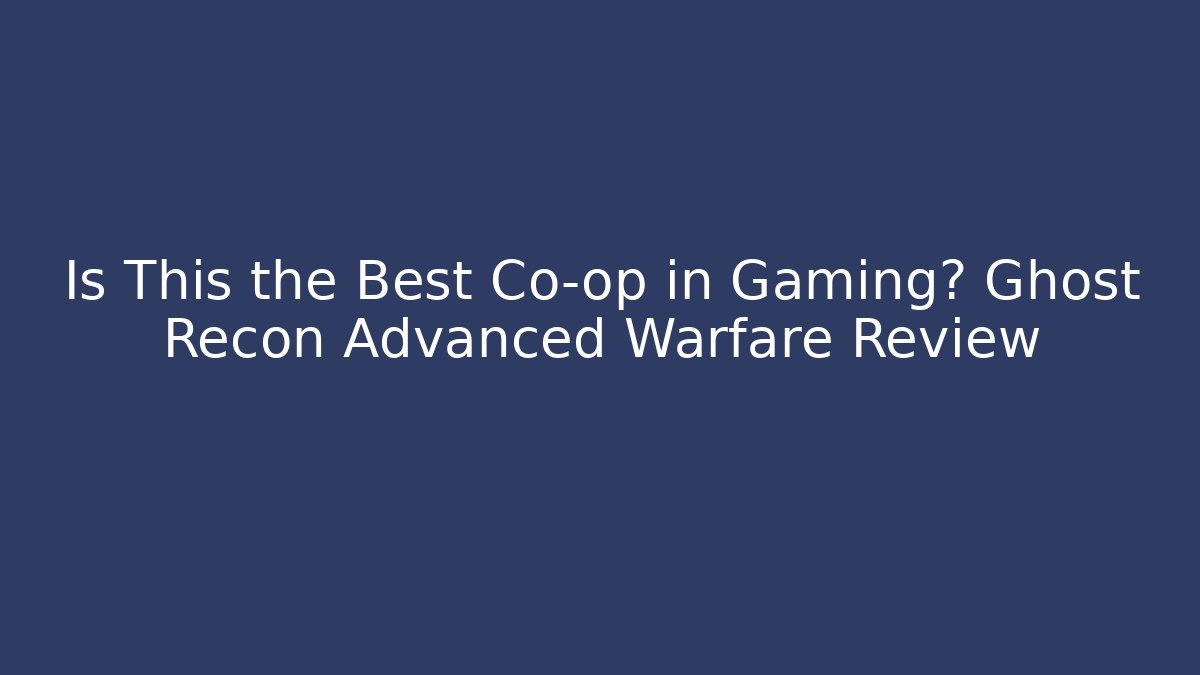 Is This the Best Co-op in Gaming? Ghost Recon Advanced Warfare Review