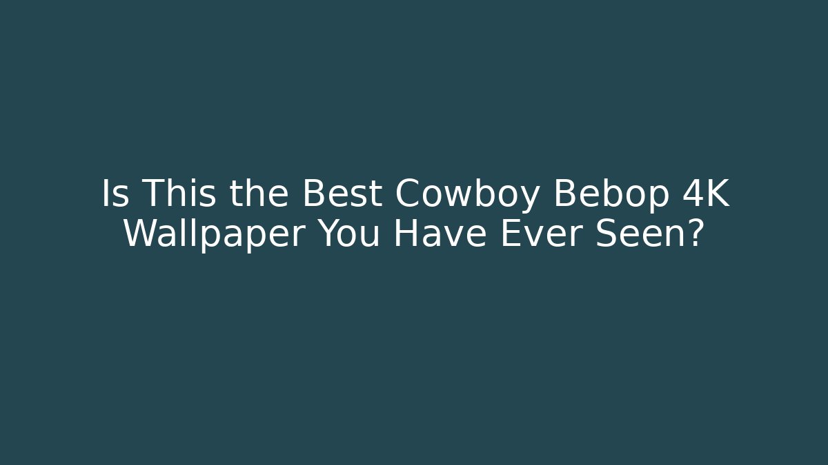 Is This the Best Cowboy Bebop 4K Wallpaper You Have Ever Seen?