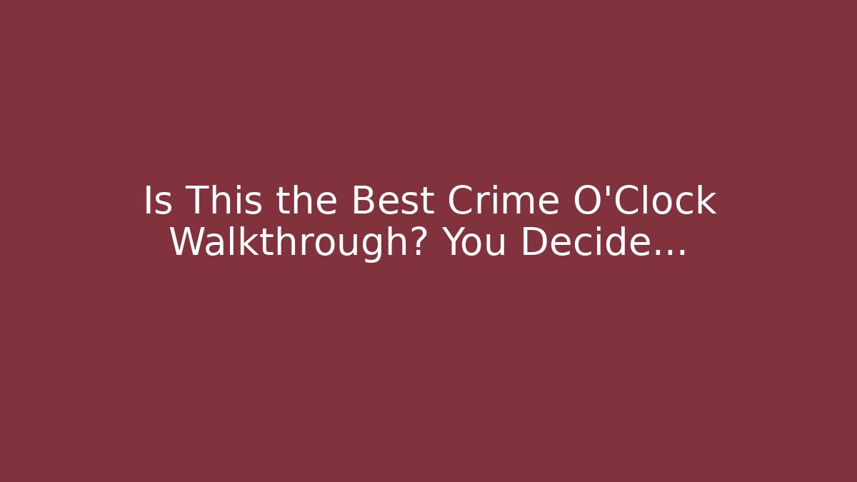 Is This the Best Crime O'Clock Walkthrough? You Decide...