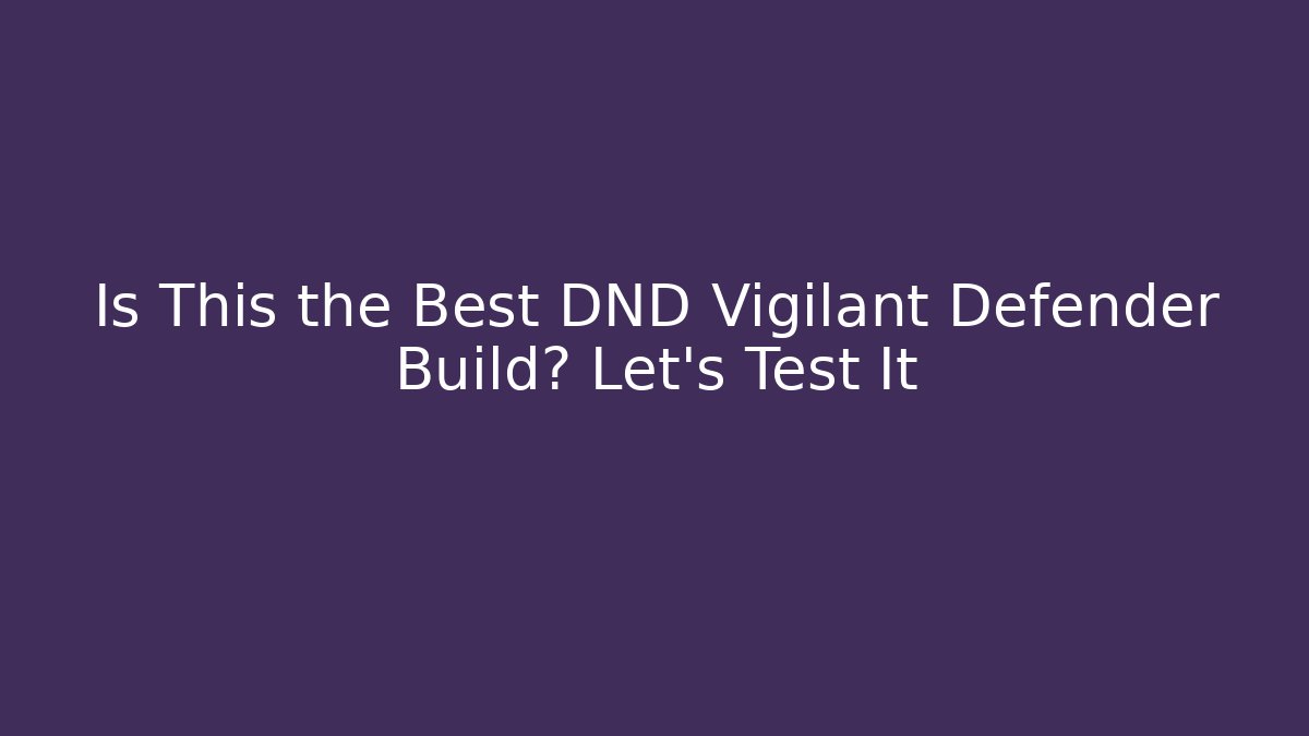 Is This the Best DND Vigilant Defender Build? Let's Test It