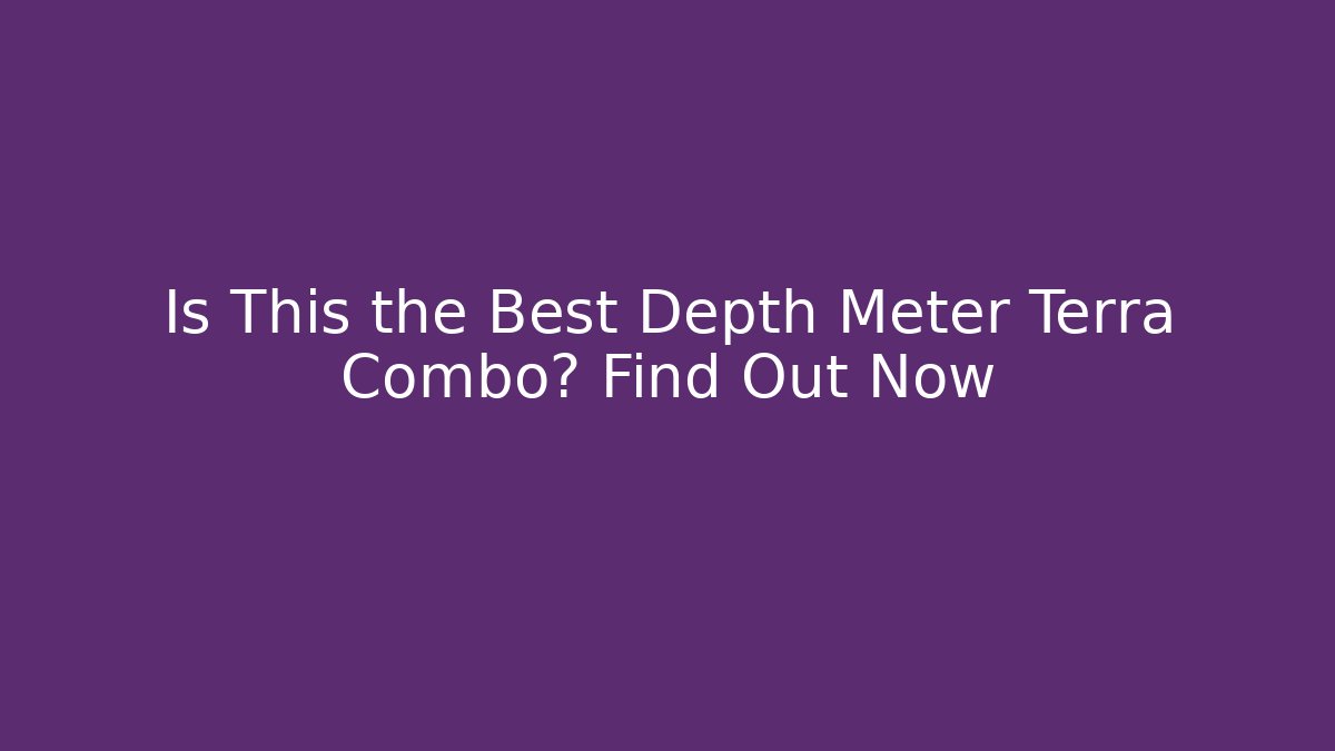 Is This the Best Depth Meter Terra Combo? Find Out Now