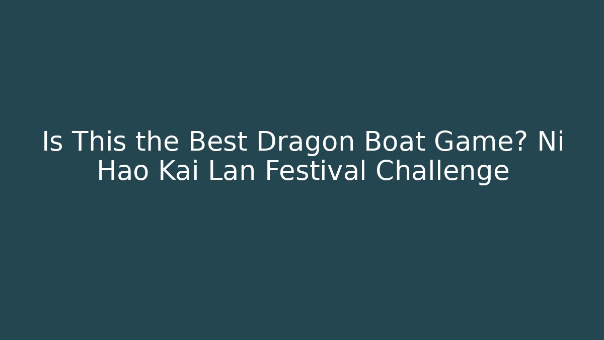 Is This the Best Dragon Boat Game? Ni Hao Kai Lan Festival Challenge