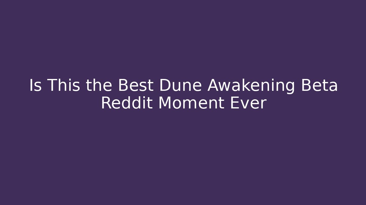 Is This the Best Dune Awakening Beta Reddit Moment Ever