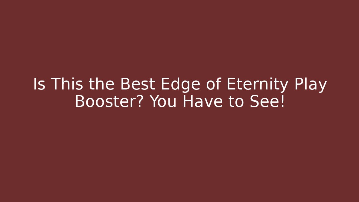 Is This the Best Edge of Eternity Play Booster? You Have to See!