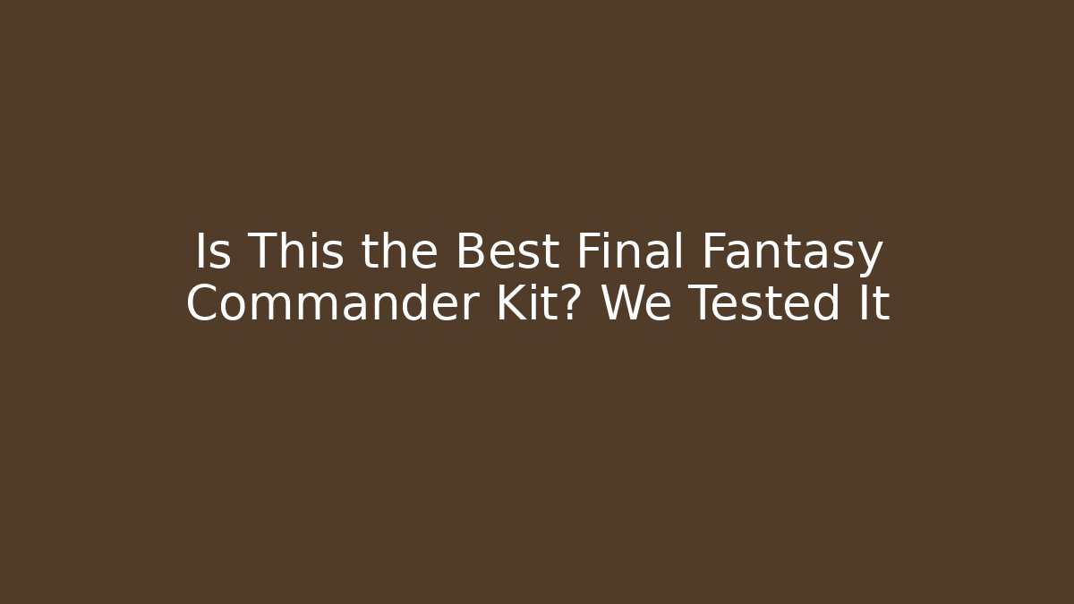 Is This the Best Final Fantasy Commander Kit? We Tested It