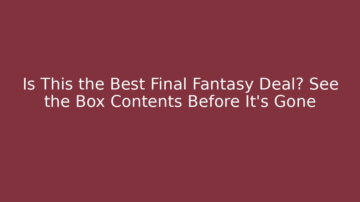Is This the Best Final Fantasy Deal? See the Box Contents Before It's Gone
