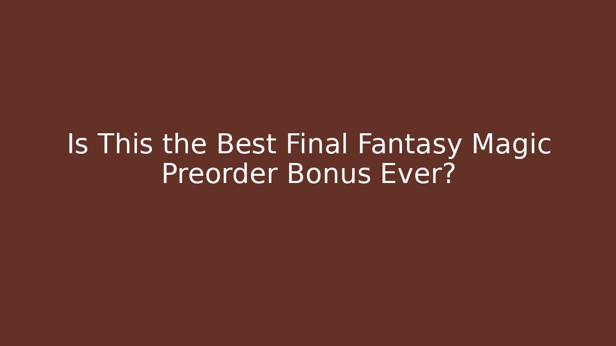 Is This the Best Final Fantasy Magic Preorder Bonus Ever? - Create More Assets