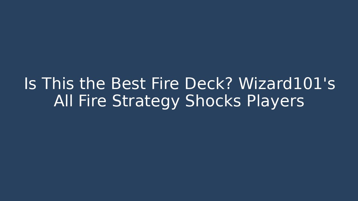 Is This the Best Fire Deck? Wizard101's All Fire Strategy Shocks Players