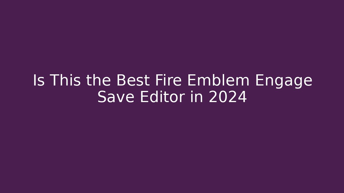 Is This the Best Fire Emblem Engage Save Editor in 2024