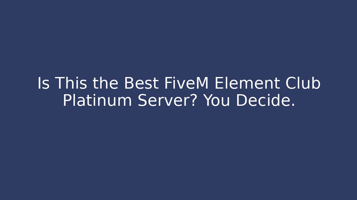 Is This the Best FiveM Element Club Platinum Server? You Decide.