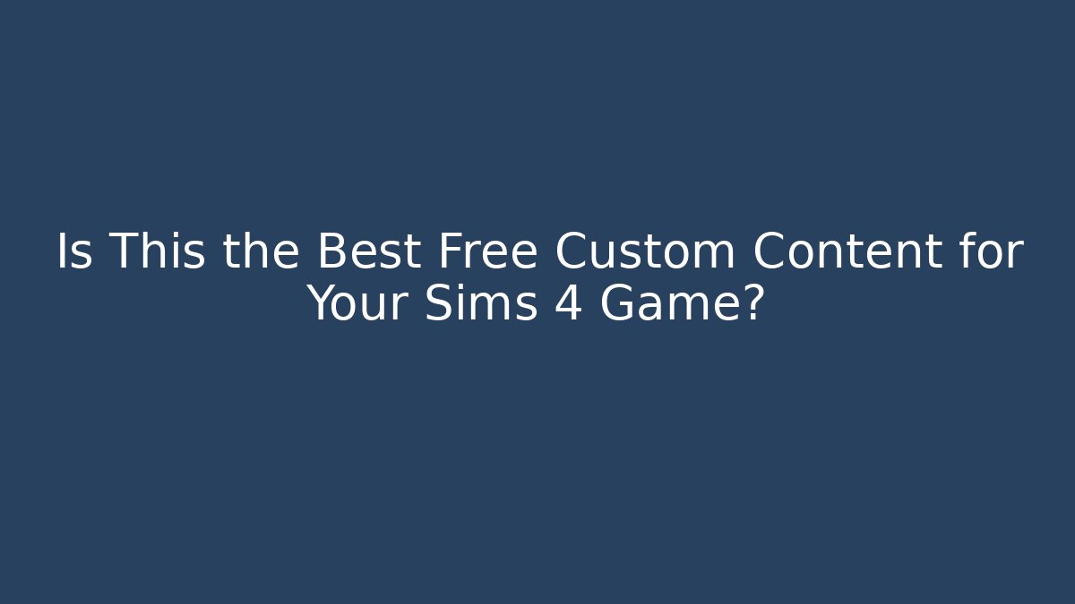 Is This the Best Free Custom Content for Your Sims 4 Game?