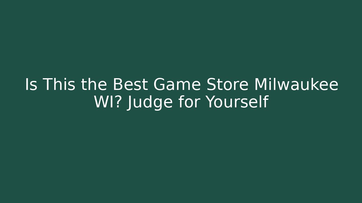Is This the Best Game Store Milwaukee WI? Judge for Yourself