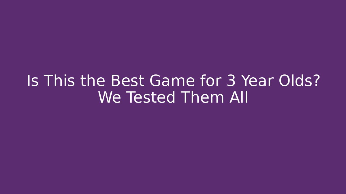 Is This the Best Game for 3 Year Olds? We Tested Them All