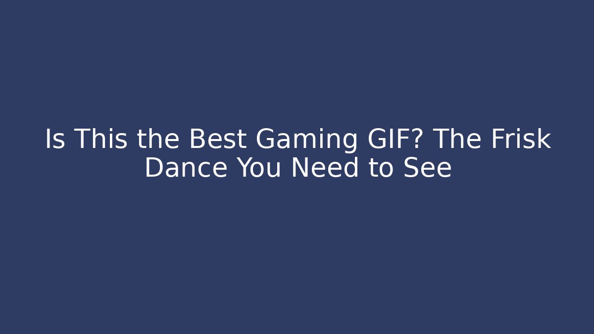 Is This the Best Gaming GIF? The Frisk Dance You Need to See