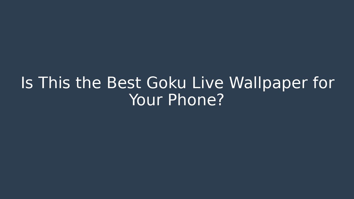 Is This the Best Goku Live Wallpaper for Your Phone?