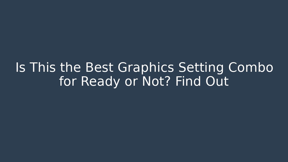 Is This the Best Graphics Setting Combo for Ready or Not? Find Out