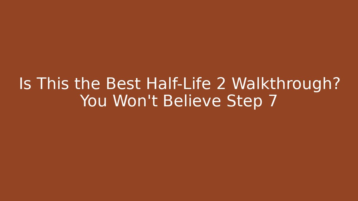Is This the Best Half-Life 2 Walkthrough? You Won't Believe Step 7