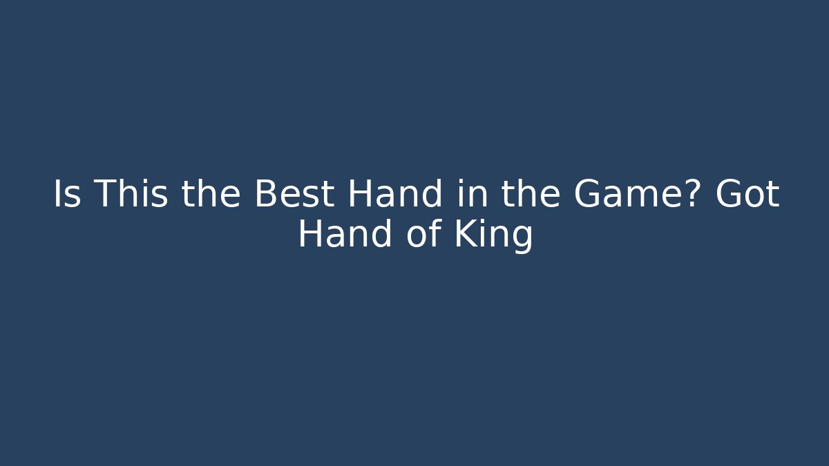 Is This the Best Hand in the Game? Got Hand of King