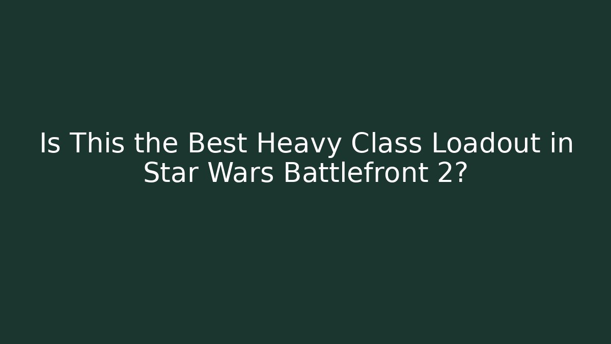 Is This the Best Heavy Class Loadout in Star Wars Battlefront 2?