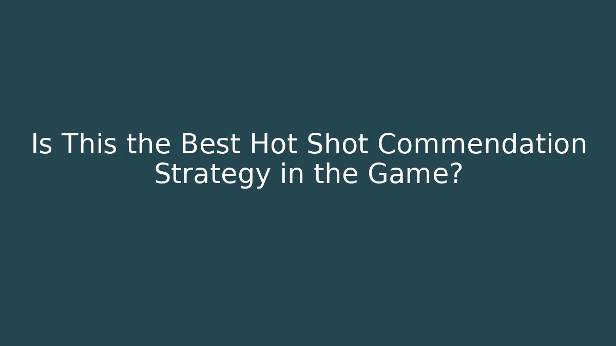 Is This the Best Hot Shot Commendation Strategy in the Game?