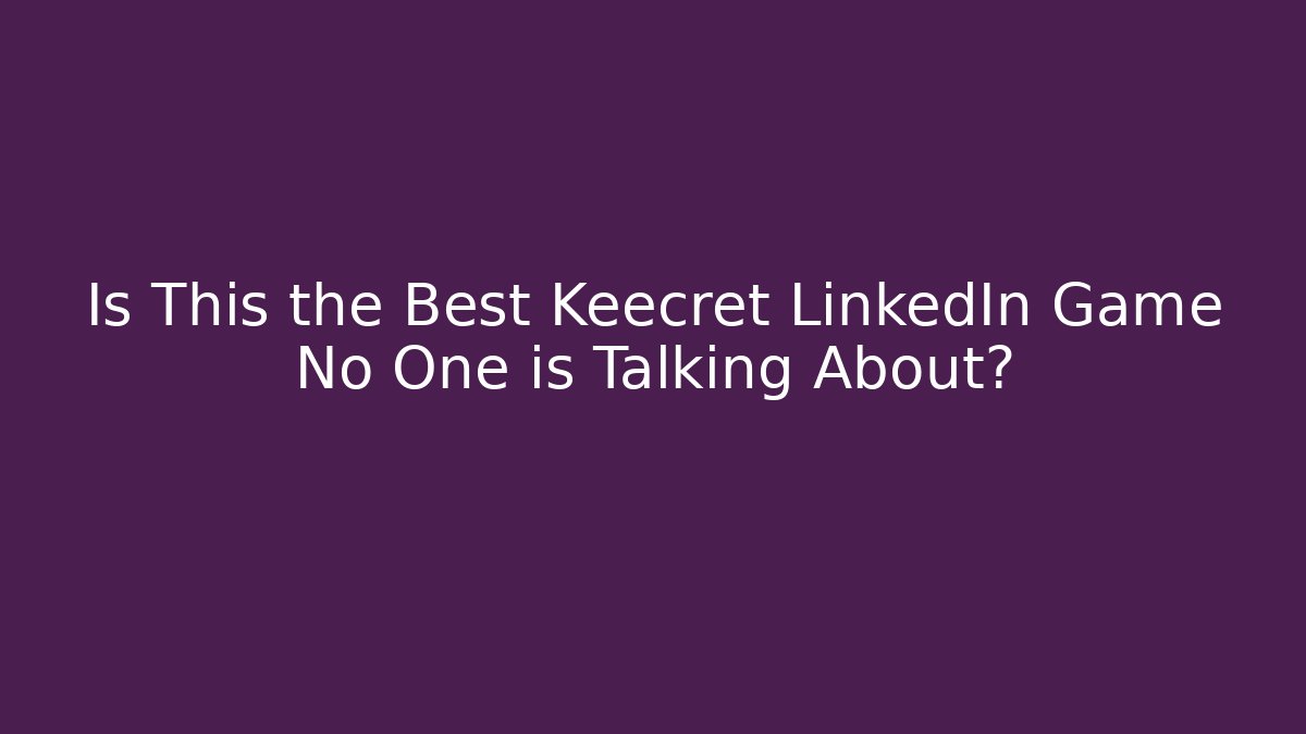 Is This the Best Keecret LinkedIn Game No One is Talking About?