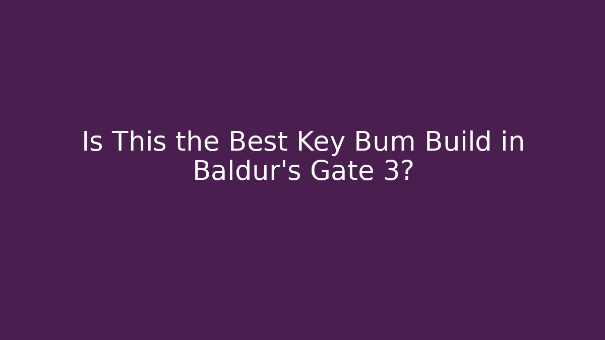 Is This the Best Key Bum Build in Baldur’s Gate 3?