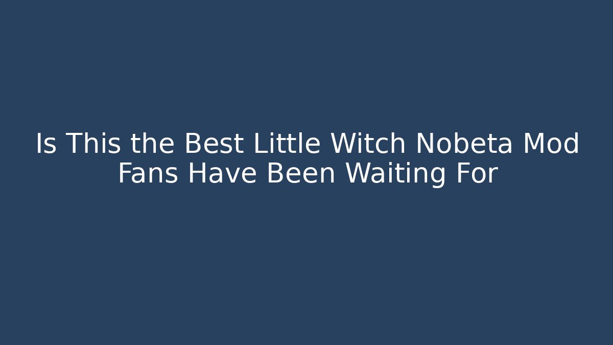 Is This the Best Little Witch Nobeta Mod Fans Have Been Waiting For